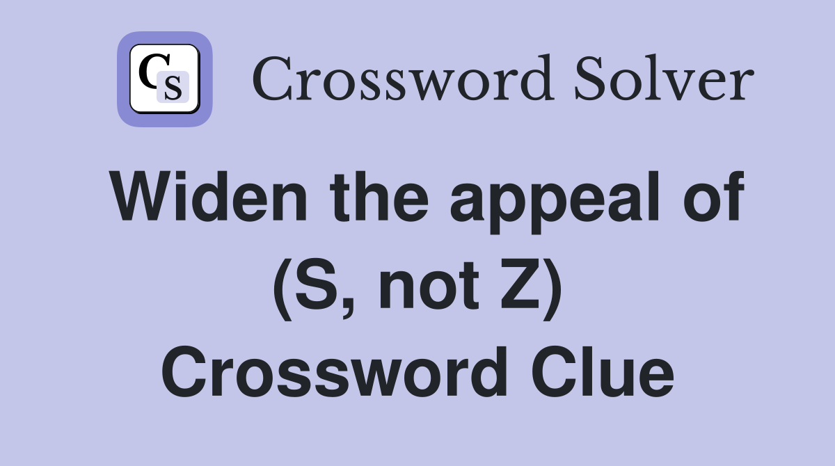 Widen the appeal of (S, not Z) Crossword Clue Answers Crossword Solver